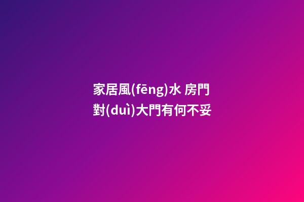 家居風(fēng)水 房門對(duì)大門有何不妥